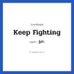 keep fighting แปลว่า?, วลีภาษาอังกฤษ keep fighting แปลว่า สู้เค้า หมวด ให้กำลังใจ