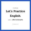 Let&#39;s practice English. แปลว่า?, วลีภาษาอังกฤษ Let&#39;s practice English. แปลว่า มาฝึกภาษาอังกฤษกัน