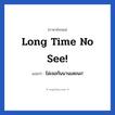 ไม่เจอกันนานเลยนะ! ภาษาอังกฤษ?, วลีภาษาอังกฤษ ไม่เจอกันนานเลยนะ! แปลว่า Long time no see!