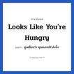 Looks like you&#39;re hungry แปลว่า?, วลีภาษาอังกฤษ Looks like you&#39;re hungry แปลว่า ดูเหมือนว่า คุณคงจะหิวล่ะมั้ง