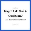 ฉันขอถามคำถามหน่อยได้ไหมคะ? ภาษาอังกฤษ?, วลีภาษาอังกฤษ ฉันขอถามคำถามหน่อยได้ไหมคะ? แปลว่า May I ask you a question?