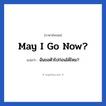 May I go now? แปลว่า?, วลีภาษาอังกฤษ May I go now? แปลว่า ฉันขอตัวไปก่อนได้ไหม?