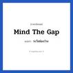 Mind the gap แปลว่า?, วลีภาษาอังกฤษ Mind the gap แปลว่า ระวังช่องว่าง