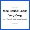 Nice house! Looks very cozy แปลว่า?, วลีภาษาอังกฤษ Nice house! Looks very cozy แปลว่า บ้านสวยจัง! มองดูน่าอบอุ่นมากเลยนะเนี่ย