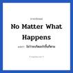 No matter what happens แปลว่า?, วลีภาษาอังกฤษ No matter what happens แปลว่า ไม่ว่าจะเกิดอะไรขึ้นก็ตาม