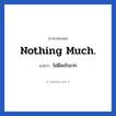 Nothing much. แปลว่า?, วลีภาษาอังกฤษ Nothing much. แปลว่า ไม่มีอะไรมาก