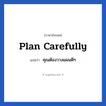 Plan carefully แปลว่า?, วลีภาษาอังกฤษ Plan carefully แปลว่า คุณต้องวางแผนดีๆ