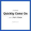 Quickly come on แปลว่า?, วลีภาษาอังกฤษ Quickly come on แปลว่า เร็วเข้า / เร็วหน่อย