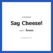 Say cheese! แปลว่า?, วลีภาษาอังกฤษ Say cheese! แปลว่า ยิ้มหน่อย