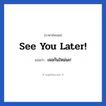 See you later! แปลว่า?, วลีภาษาอังกฤษ See you later! แปลว่า เจอกันใหม่นะ! หมวด การบอกลา