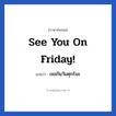 See you on Friday! แปลว่า?, วลีภาษาอังกฤษ See you on Friday! แปลว่า เจอกันวันศุกร์นะ หมวด การบอกลา