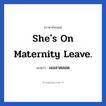 She&#39;s on maternity leave. แปลว่า?, วลีภาษาอังกฤษ She&#39;s on maternity leave. แปลว่า เธอลาคลอด