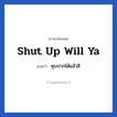 Shut up will ya แปลว่า?, วลีภาษาอังกฤษ Shut up will ya แปลว่า หุบปากได้แล้วสิ