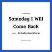 Someday I will come back แปลว่า?, วลีภาษาอังกฤษ Someday I will come back แปลว่า สักวันหนึ่ง ฉันจะกลับมานะ
