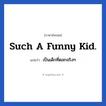 เป็นเด็กที่ตลกจริงๆ ภาษาอังกฤษ?, วลีภาษาอังกฤษ เป็นเด็กที่ตลกจริงๆ แปลว่า Such a funny kid.