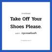 Take off your shoes please. แปลว่า?, วลีภาษาอังกฤษ Take off your shoes please. แปลว่า กรุณาถอดร้องเท้า
