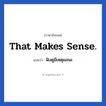 ฟังดูมีเหตุผลนะ ภาษาอังกฤษ?, วลีภาษาอังกฤษ ฟังดูมีเหตุผลนะ แปลว่า That makes sense.