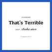 That&#39;s terrible แปลว่า?, วลีภาษาอังกฤษ That&#39;s terrible แปลว่า (เรื่องนั้น) แย่มาก