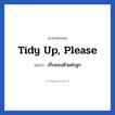 เก็บของด้วยค่ะลูก ภาษาอังกฤษ?, วลีภาษาอังกฤษ เก็บของด้วยค่ะลูก แปลว่า Tidy up, please