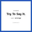 Try to say it. แปลว่า?, วลีภาษาอังกฤษ Try to say it. แปลว่า พยายามพูด