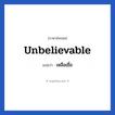 เหลือเชื่อ ภาษาอังกฤษ?, วลีภาษาอังกฤษ เหลือเชื่อ แปลว่า Unbelievable