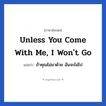 Unless you come with me, I won&#39;t go แปลว่า?, วลีภาษาอังกฤษ Unless you come with me, I won&#39;t go แปลว่า ถ้าคุณไม่มาด้วย ฉันจะไม่ไป