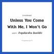 Unless you come with me, I won’t go แปลว่า?, วลีภาษาอังกฤษ Unless you come with me, I won’t go แปลว่า ถ้าคุณไม่มาด้วย ฉันจะไม่ไป