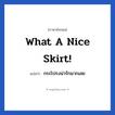 What a nice skirt! แปลว่า?, วลีภาษาอังกฤษ What a nice skirt! แปลว่า กระโปรงน่ารักมากเลย