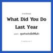 What did you do last year แปลว่า?, วลีภาษาอังกฤษ What did you do last year แปลว่า คุณทำอะไรเมื่อปีที่แล้ว