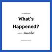 เกิดอะไรขึ้น? ภาษาอังกฤษ?, วลีภาษาอังกฤษ เกิดอะไรขึ้น? แปลว่า What’s happened?