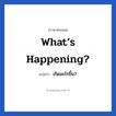 เกิดอะไรขึ้น? ภาษาอังกฤษ?, วลีภาษาอังกฤษ เกิดอะไรขึ้น? แปลว่า What’s happening?