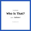 Who is that? แปลว่า?, วลีภาษาอังกฤษ Who is that? แปลว่า นั่นเป็นใคร?