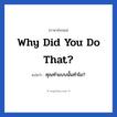 Why did you do that? แปลว่า?, วลีภาษาอังกฤษ Why did you do that? แปลว่า คุณทำแบบนั้นทำไม?
