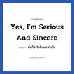 Yes, I&#39;m serious and sincere แปลว่า?, วลีภาษาอังกฤษ Yes, I&#39;m serious and sincere แปลว่า ฉันทั้งจริงจังและจริงใจ หมวด ความรัก
