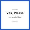 ค่ะ (ครับ) ได้โปรด ภาษาอังกฤษ?, วลีภาษาอังกฤษ ค่ะ (ครับ) ได้โปรด แปลว่า Yes, please