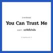 You can trust me แปลว่า?, วลีภาษาอังกฤษ You can trust me แปลว่า ขอให้เชื่อใจฉัน