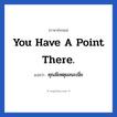 You have a point there. แปลว่า?, วลีภาษาอังกฤษ You have a point there. แปลว่า คุณมีเหตุผลนะเนี่ย
