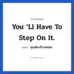 คุณต้องรีบๆหน่อย ภาษาอังกฤษ?, วลีภาษาอังกฤษ คุณต้องรีบๆหน่อย แปลว่า You ‘ll have to step on it.