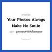 Your photos always make me smile แปลว่า?, วลีภาษาอังกฤษ Your photos always make me smile แปลว่า รูปของคุณทำให้ฉันยิ้มตลอดเลย หมวด เด็ก