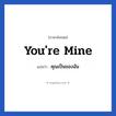 You&#39;re mine แปลว่า?, วลีภาษาอังกฤษ You&#39;re mine แปลว่า คุณเป็นของฉัน