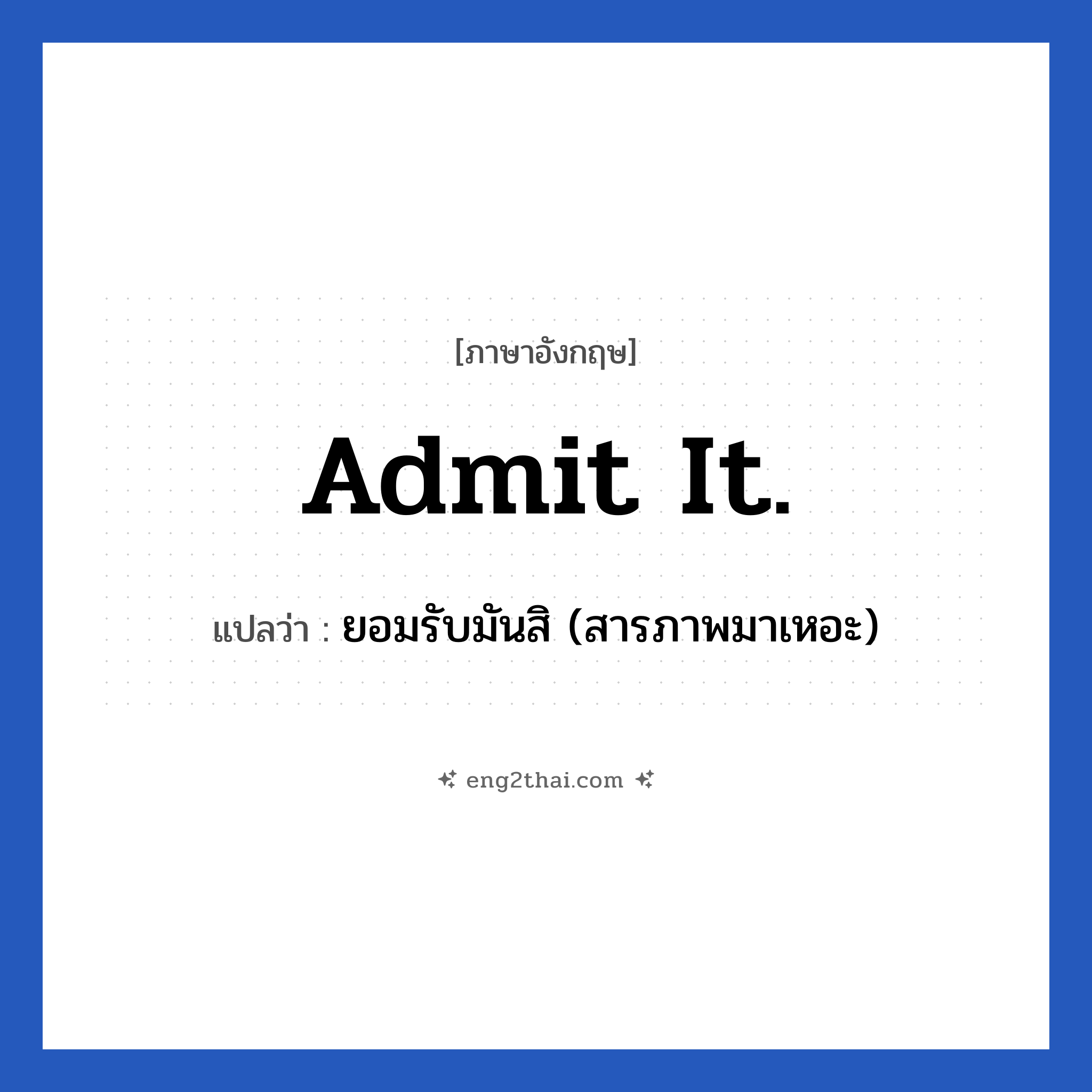 Admit it. แปลว่า?, วลีภาษาอังกฤษ Admit it. แปลว่า ยอมรับมันสิ (สารภาพมาเหอะ)