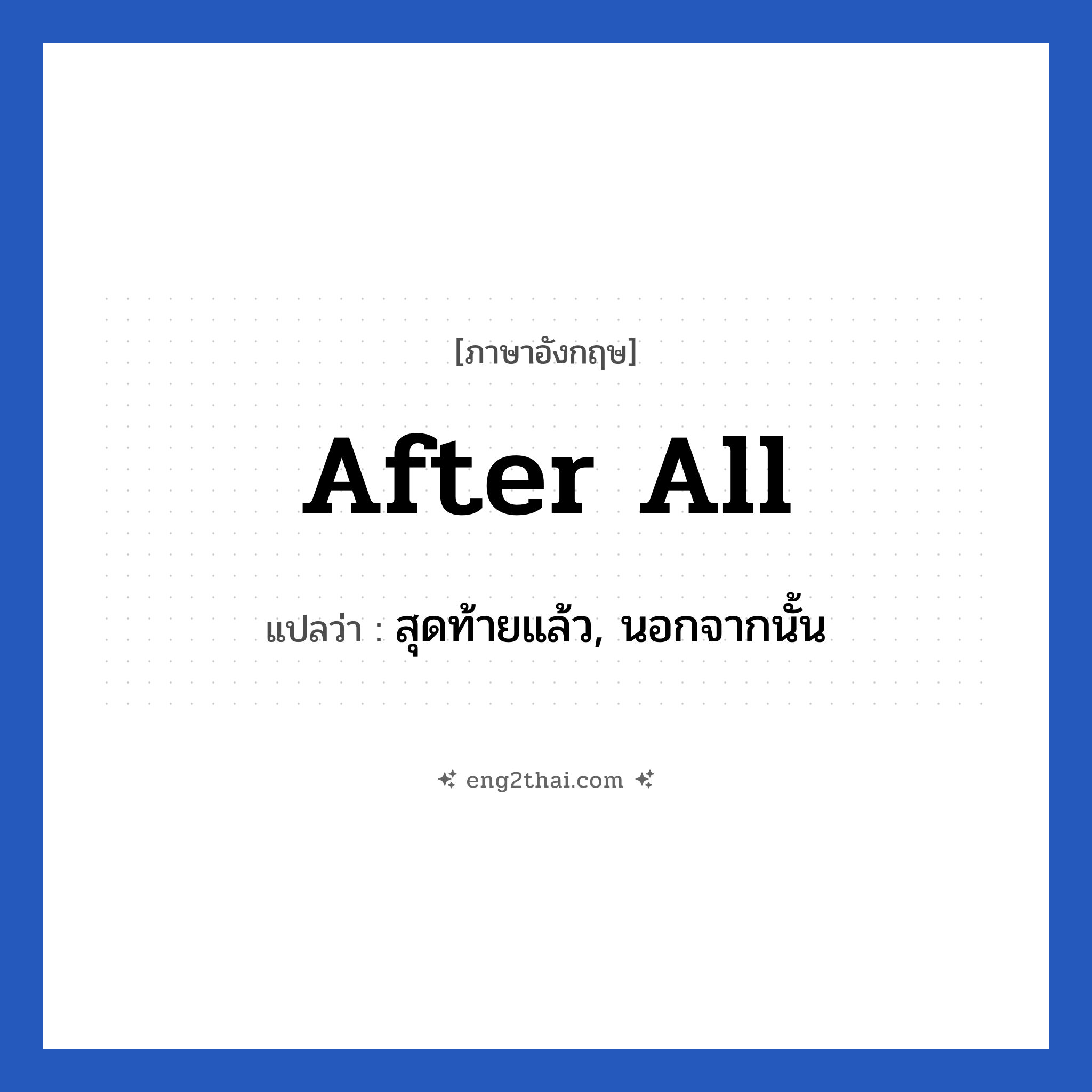 After all แปลว่า?, วลีภาษาอังกฤษ After all แปลว่า สุดท้ายแล้ว, นอกจากนั้น หมวด คำแนะนำ