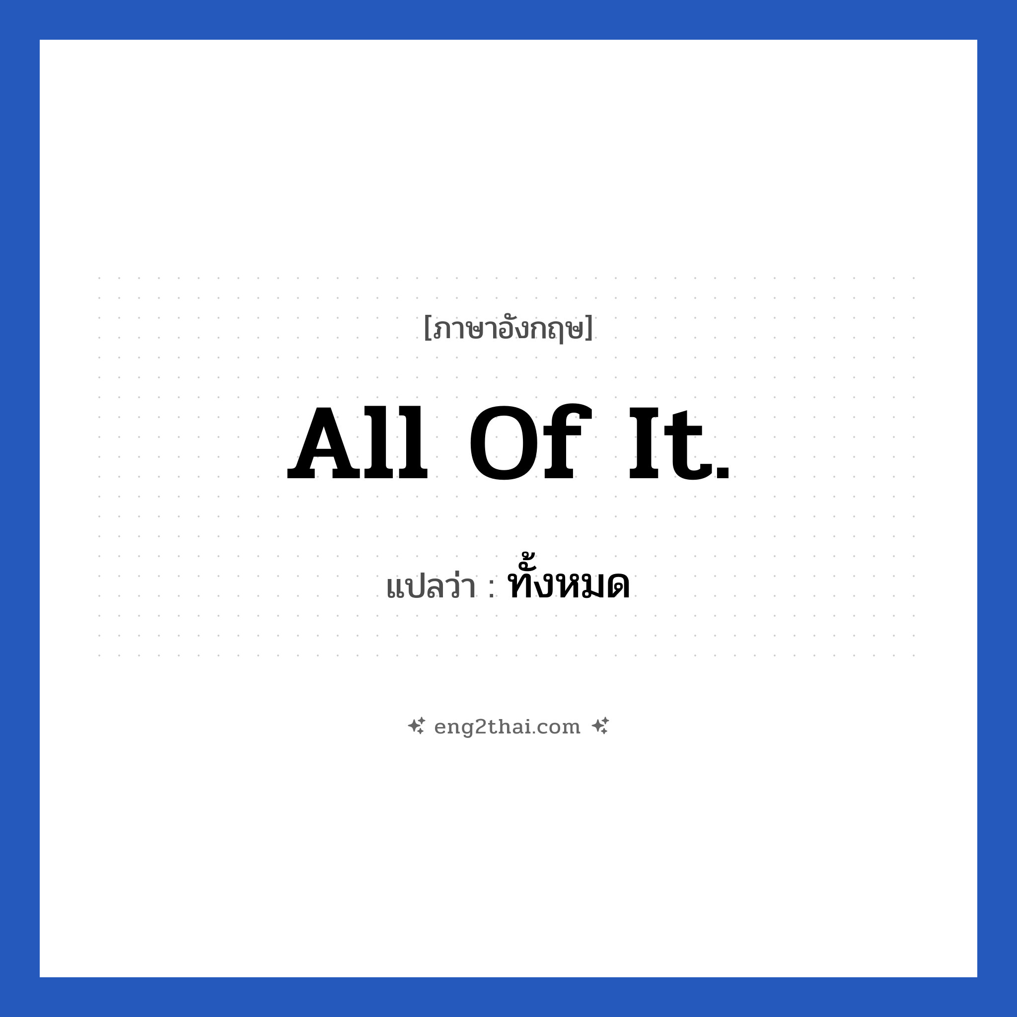 All of it. แปลว่า?, วลีภาษาอังกฤษ All of it. แปลว่า ทั้งหมด