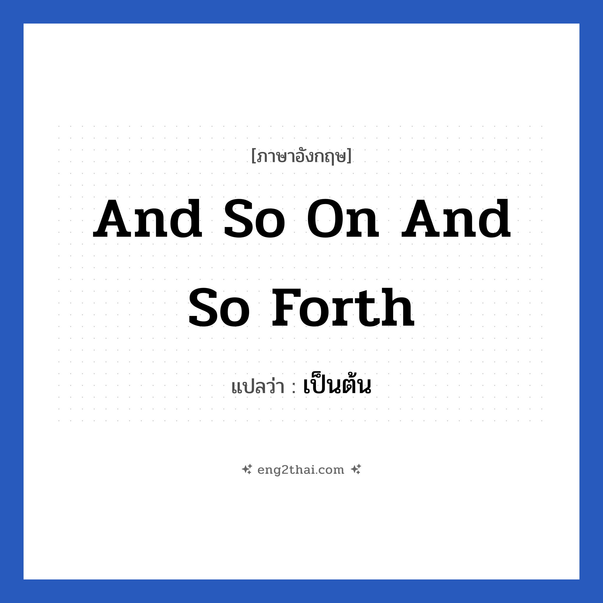 And so on and so forth แปลว่า?, วลีภาษาอังกฤษ And so on and so forth แปลว่า เป็นต้น หมวด วลีทั่วไป