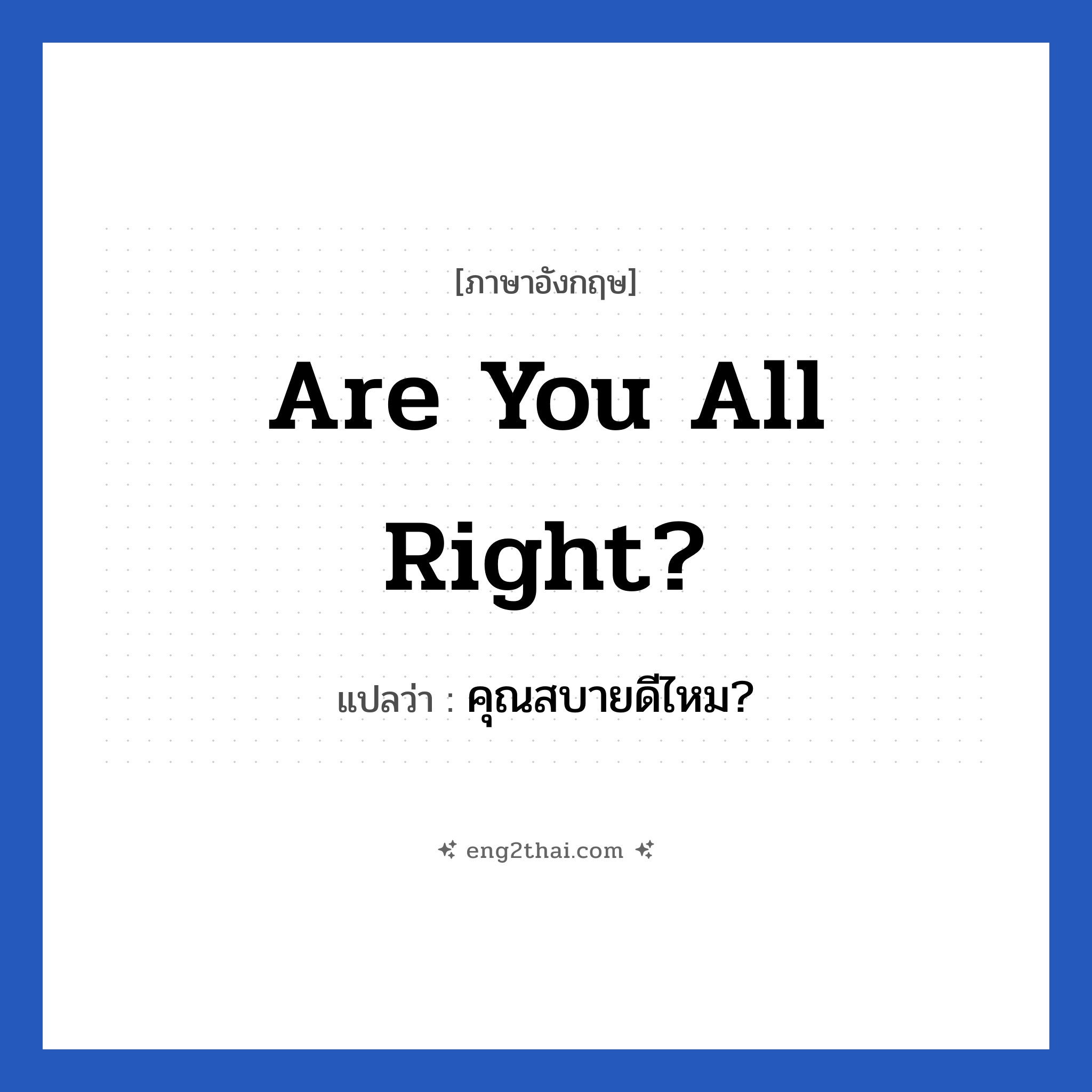 Are you all right? แปลว่า?, วลีภาษาอังกฤษ Are you all right? แปลว่า คุณสบายดีไหม? หมวด การทักทาย