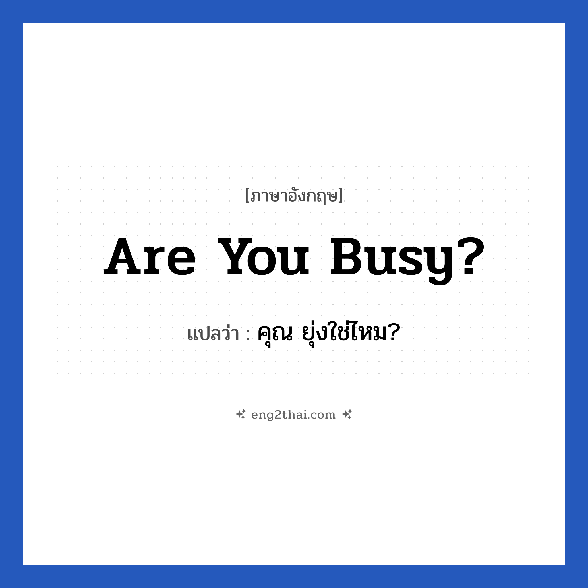 Are you busy? แปลว่า?, วลีภาษาอังกฤษ Are you busy? แปลว่า คุณ ยุ่งใช่ไหม?