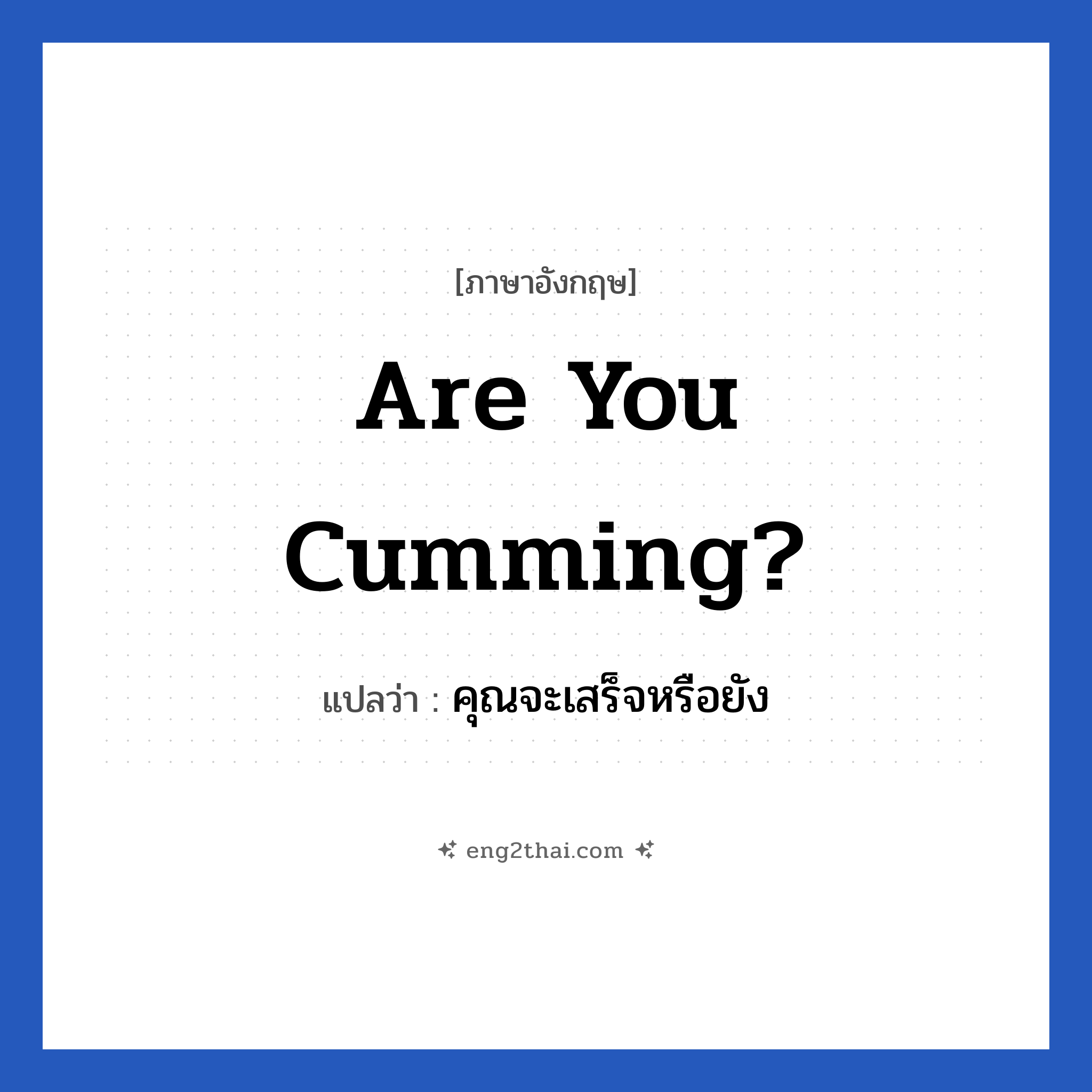 Are you cumming? แปลว่า?, วลีภาษาอังกฤษ Are you cumming? แปลว่า คุณจะเสร็จหรือยัง หมวด เพศ