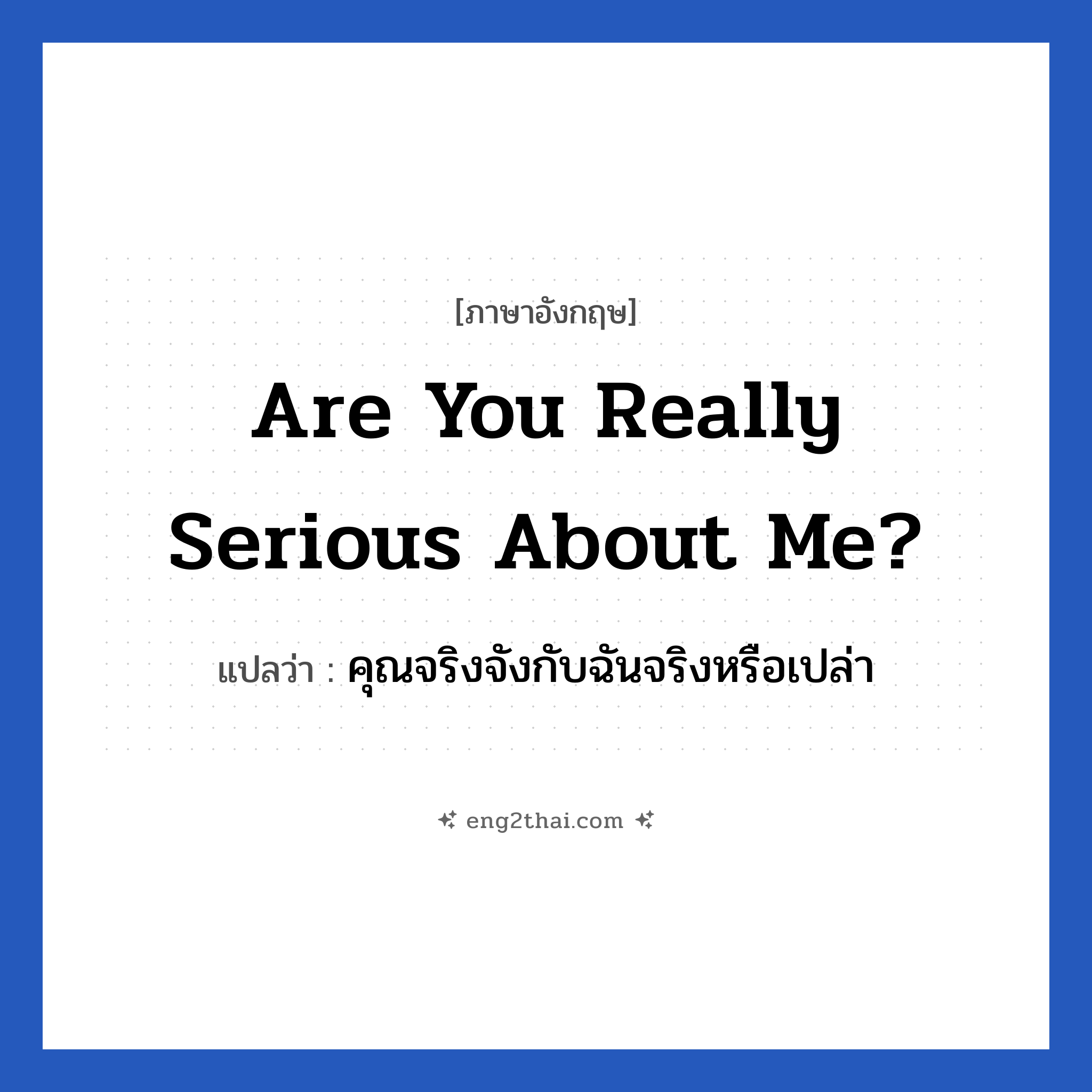 Are you really serious about me? แปลว่า?, วลีภาษาอังกฤษ Are you really serious about me? แปลว่า คุณจริงจังกับฉันจริงหรือเปล่า หมวด ความรัก