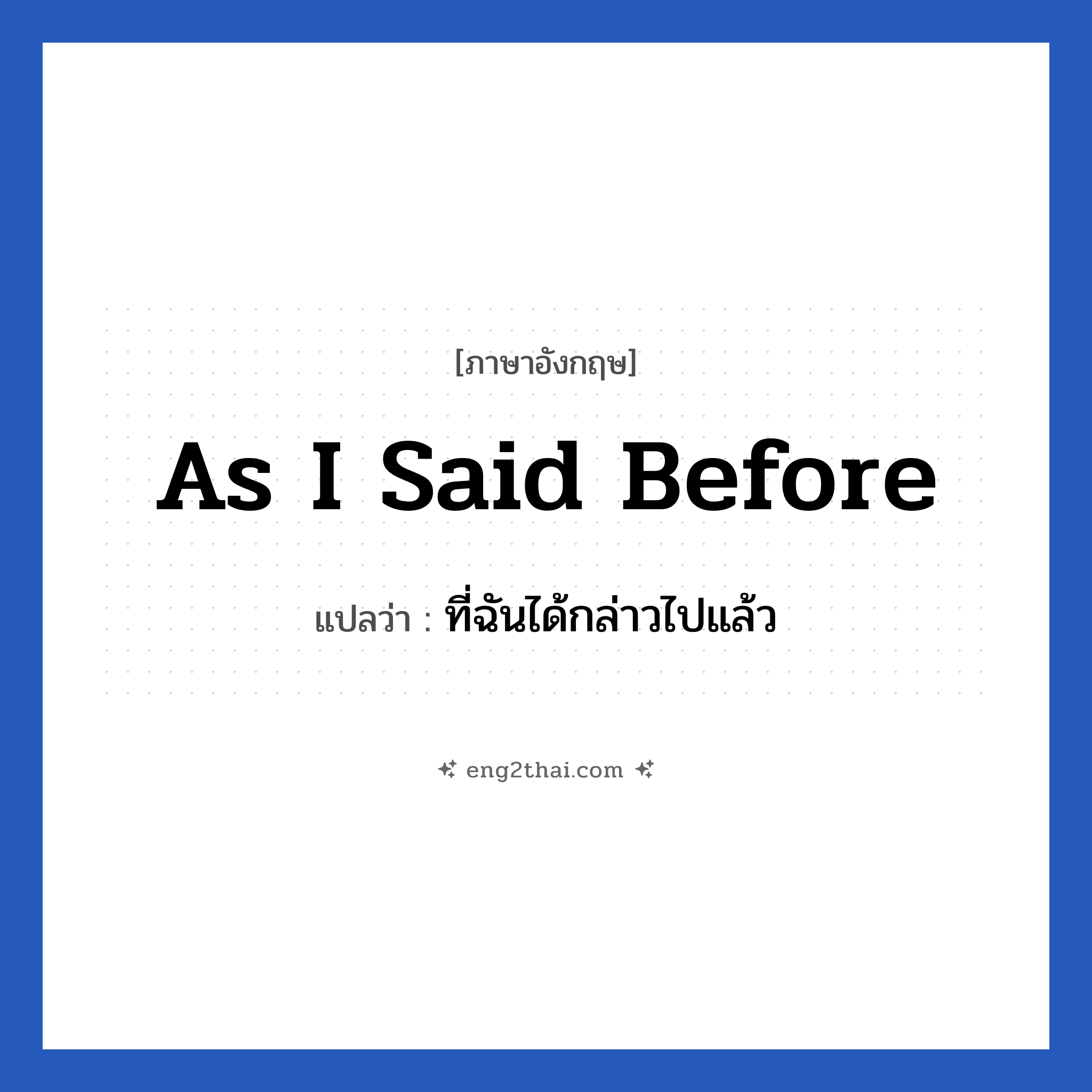 As I said before แปลว่า?, วลีภาษาอังกฤษ As I said before แปลว่า ที่ฉันได้กล่าวไปแล้ว