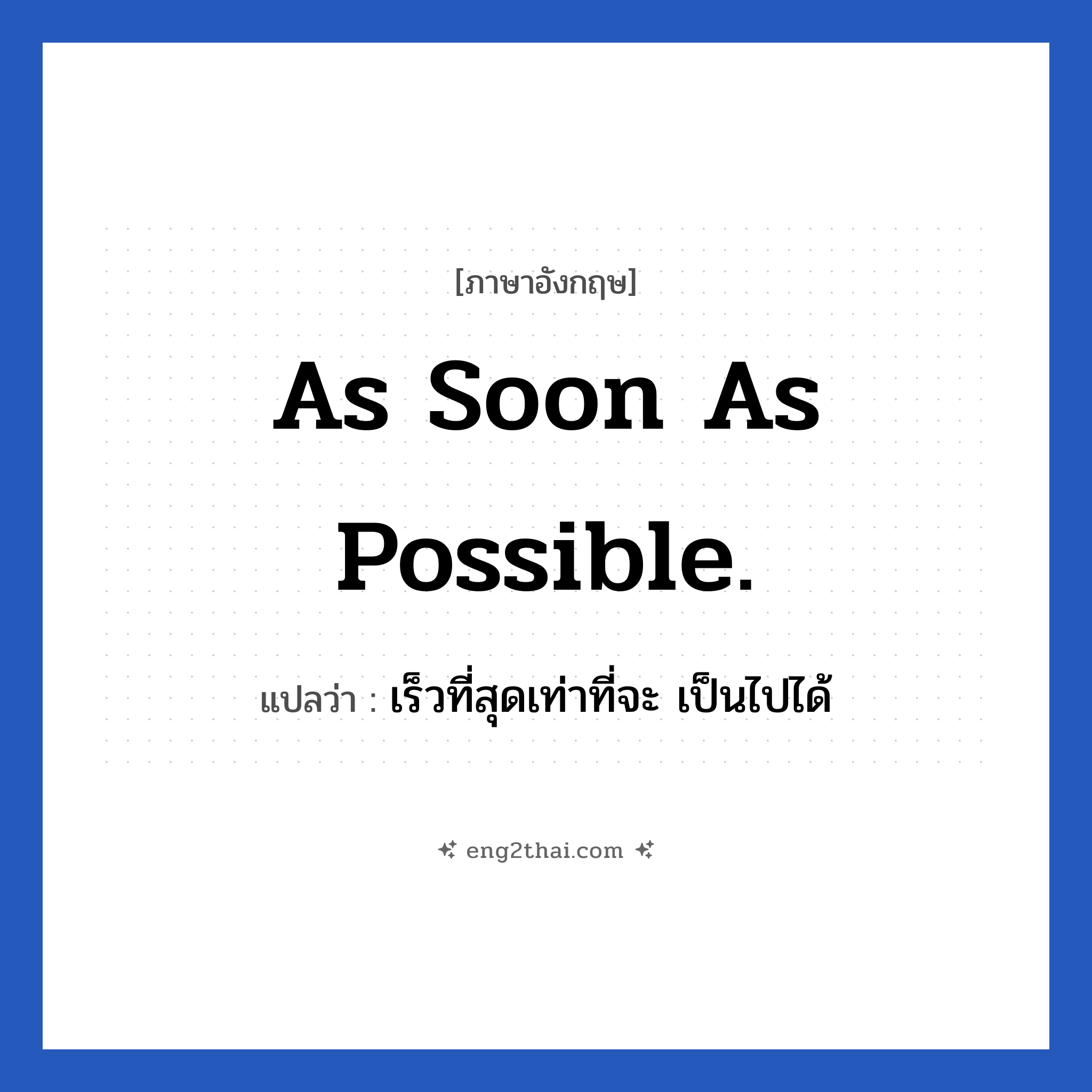 As soon as possible. แปลว่า?, วลีภาษาอังกฤษ As soon as possible. แปลว่า เร็วที่สุดเท่าที่จะ เป็นไปได้
